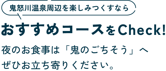 おすすめコースをCheck!夜のお食事は「鬼のごちそう」へぜひお立ち寄りください。