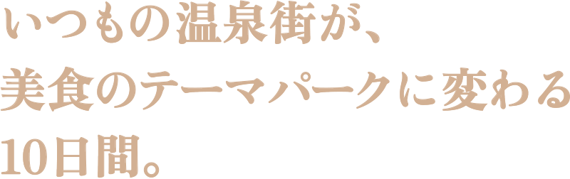 いつもの温泉街が、美食のテーマパークに変わる10日間。