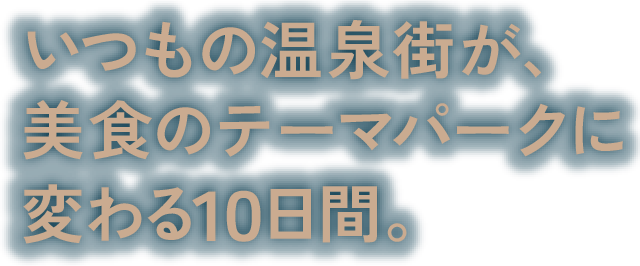 いつもの温泉街が、美食のテーマパークに変わる10日間。