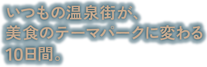 いつもの温泉街が、美食のテーマパークに変わる10日間。